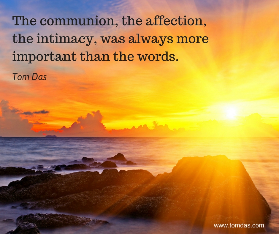 The communion, the affection, the intimacy was always more important than the words